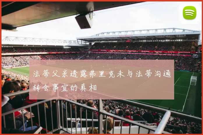 法蒂父亲透露弗里克未与法蒂沟通转会事宜的真相