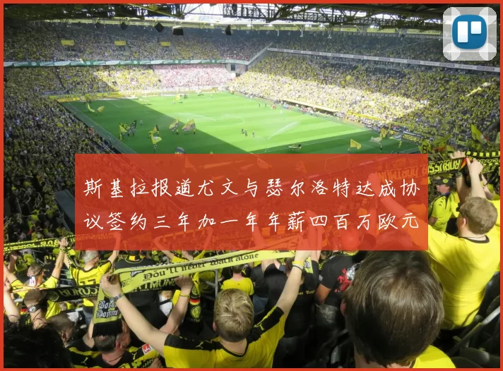 斯基拉报道尤文与瑟尔洛特达成协议签约三年加一年年薪四百万欧元