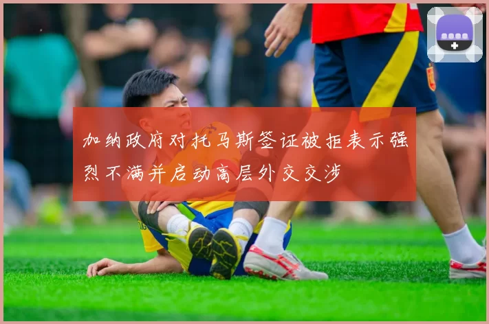 加纳政府对托马斯签证被拒表示强烈不满并启动高层外交交涉
