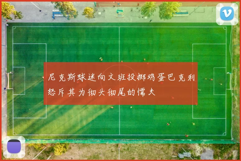 尼克斯球迷向文班投掷鸡蛋巴克利怒斥其为彻头彻尾的懦夫