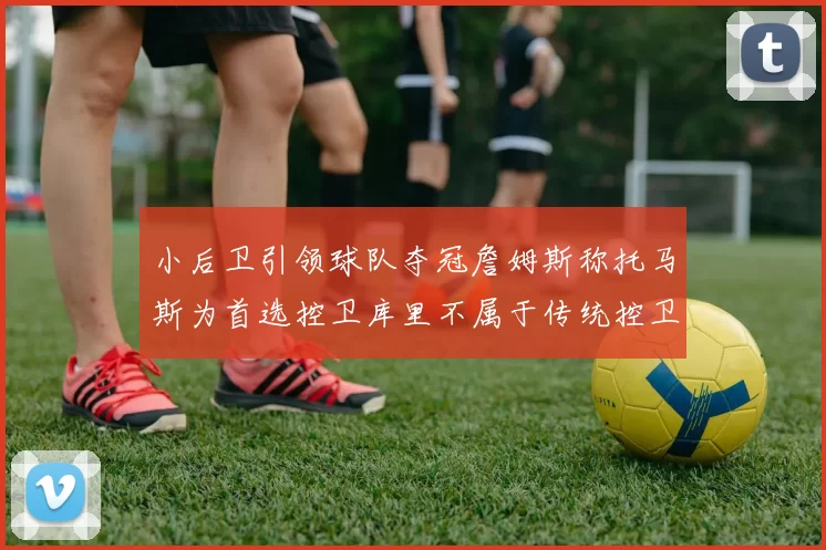 小后卫引领球队夺冠詹姆斯称托马斯为首选控卫库里不属于传统控卫类型