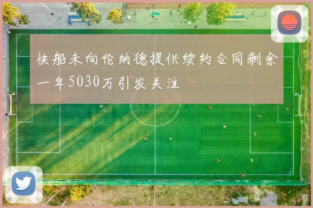 快船未向伦纳德提供续约合同剩余一年5030万引发关注