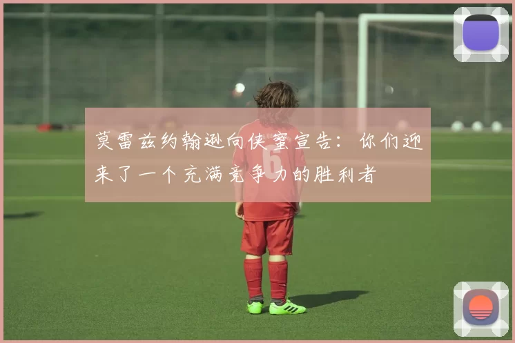 莫雷兹约翰逊向侠蜜宣告：你们迎来了一个充满竞争力的胜利者